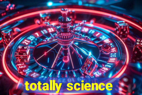 totally science